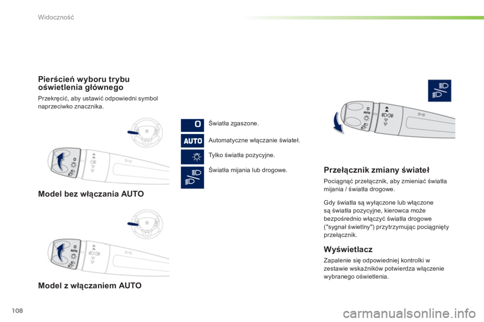 PEUGEOT 2008 2013  Instrukcja obsługi (in Polish) 108
Widoczność
Model bez włączania AUTO
Model z wł
ączaniem AUTO Pierścień w
yboru trybu
oświetlenia głównego 
Przekręcić, aby ustawić odpowiedni symbolnaprzeciwko znacznika.
Światła z