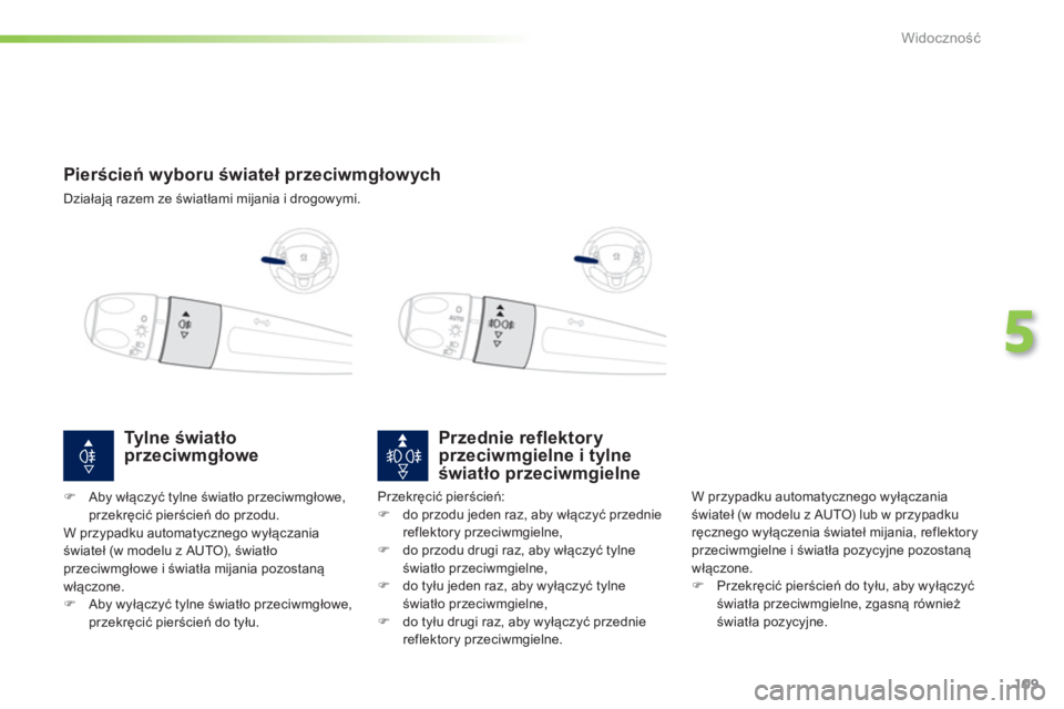 PEUGEOT 2008 2013  Instrukcja obsługi (in Polish) 109
5
Widoczność
 
 
 
 
 
 
 
 
 
Pierścień wyboru świateł przeciwmgłowych 
 
Działają razem ze światłami mijania i drogowymi.
Przednie reflektoryprzeciwmgielne i tylne
światło przeciwmg