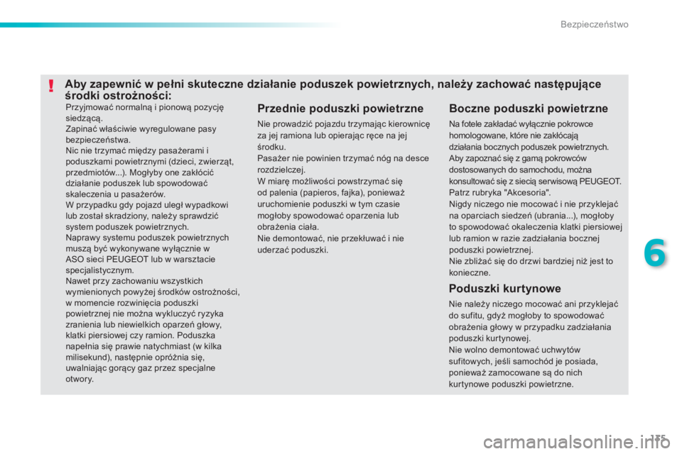 PEUGEOT 2008 2013  Instrukcja obsługi (in Polish) 135
6
Bezpieczeństwo
 
Przyjmować normalną i pionową pozycjęsiedzącą.  
Zapinać właściwie wyregulowane pasybezpieczeństwa.  
Nic nie trzymać między pasażerami ipoduszkami powietrznymi (d