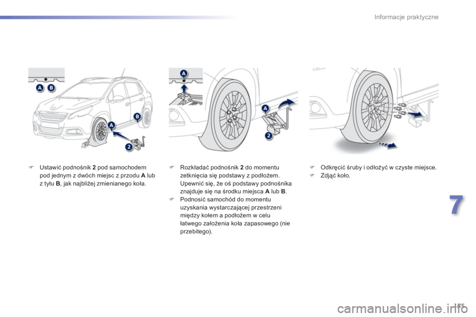 PEUGEOT 2008 2013  Instrukcja obsługi (in Polish) 155
7
Informacje praktyczne
�)Ustawić podnośnik 2  pod samochodem pod jednym z dwóch miejsc z przodu Alub 
z tyłu  B, jak najbliżej zmienianego koła. 
�) 
 Odkręcić śruby i odłoży�ü w czys