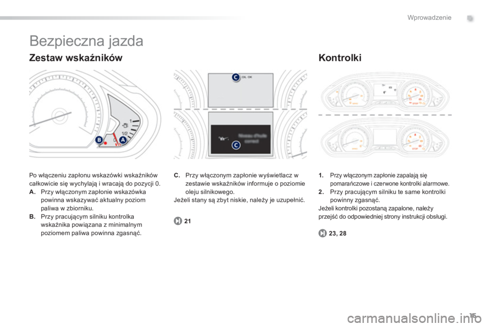 PEUGEOT 2008 2013  Instrukcja obsługi (in Polish) .
15
Wprowadzenie
  Bezpieczna jazda 
 
Po włączeniu zapłonu wskazówki wskaźnikówcałkowicie się wychylają i wracają do pozycji 0. 
A.Przy włączonym zapłonie wskazówka powinna wskazywać 