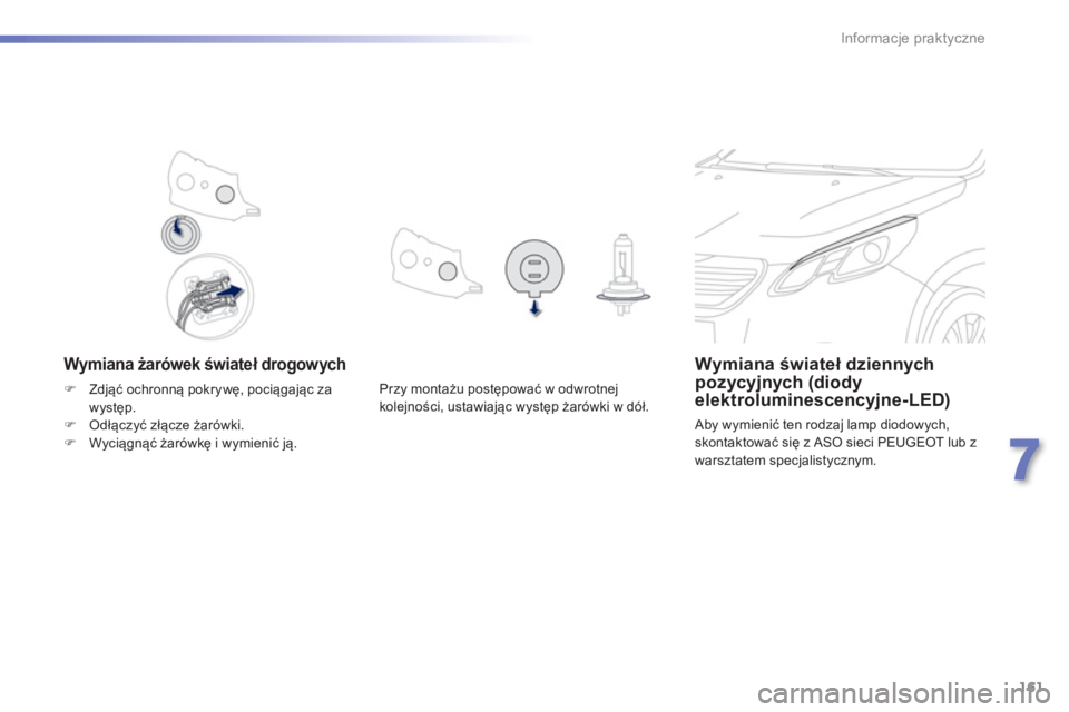 PEUGEOT 2008 2013  Instrukcja obsługi (in Polish) 161
7
Informacje praktyczne
   
Wymiana żarówek świateł drogowych Wymiana świateł dziennychpozycyjnych (diodyelektroluminescencyjne-LED) 
 Aby wymienić ten rodzaj lamp diodowych, skontaktować 