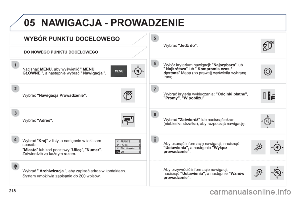 PEUGEOT 2008 2013  Instrukcja obsługi (in Polish) 05
   
DO NOWEGO PUNKTU DOCELOWEGO  
 
 
WYBÓR PUNKTU DOCELOWEGO 
 
Wybrać "Nawigacja Prowadzenie".
 
 
Wybrać "  Archiwizacja", aby zapisać adres w kontaktach.
  S
ystem umożliwia zapisanie do 2