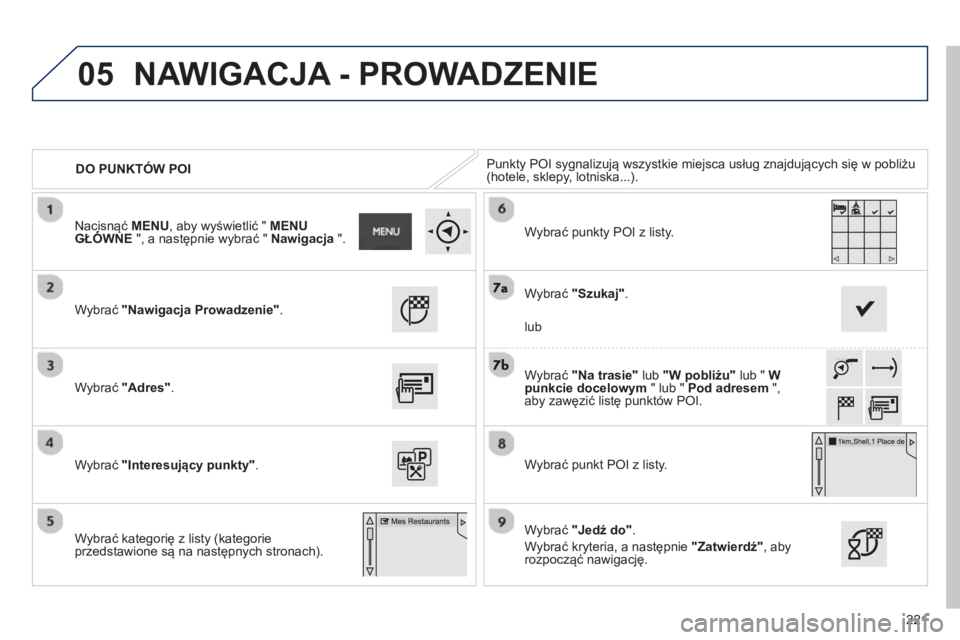PEUGEOT 2008 2013  Instrukcja obsługi (in Polish) 05
221
DO PUNKTÓW POIPunkty POI sygnalizują wszystkie miejsca usług znajdujących się w pobliżu (hotele, sklepy, lotniska...).  
Wybrać  "Nawigacja Prowadzenie"
. 
 
 
W
ybrać  "Adres".
Wybrać
