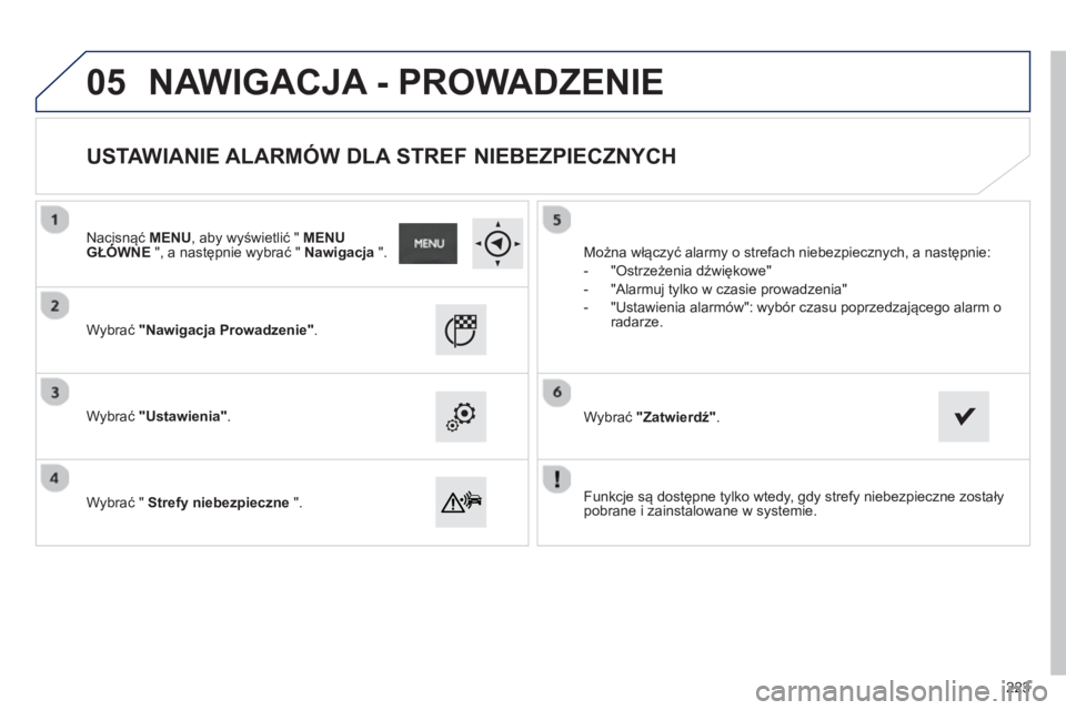 PEUGEOT 2008 2013  Instrukcja obsługi (in Polish) 05
   
Funkcje są dostępne tylko wtedy, gdy strefy niebezpieczne zostały 
pobrane i zainstalowane w systemie.      
W
ybrać "Nawigacja Prowadzenie".
 
 
Wybrać "Ustawienia". 
 
 
   
W
ybrać "  