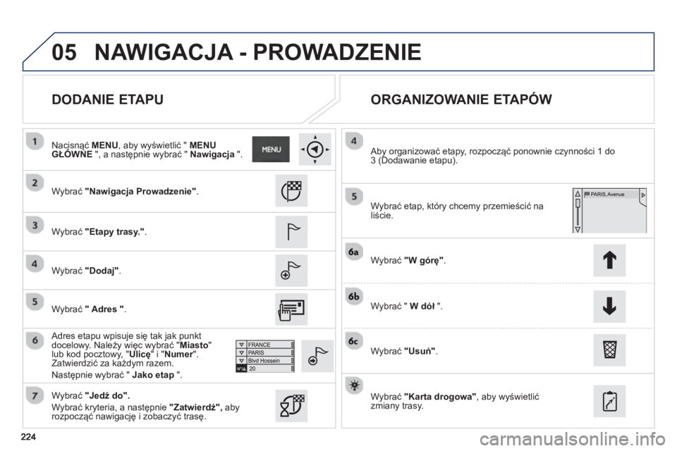 PEUGEOT 2008 2013  Instrukcja obsługi (in Polish) 05
   
DODANIE ETAPU    
ORGANIZOWANIE ETAPÓW 
 
 
Wybrać "Nawigacja Prowadzenie".
 
 
Wybrać "Etapy trasy.".
 
 
Wybrać "Dodaj".
 
 Adres etapu wpisuje się tak jak punkt 
docelowy. Należy więc