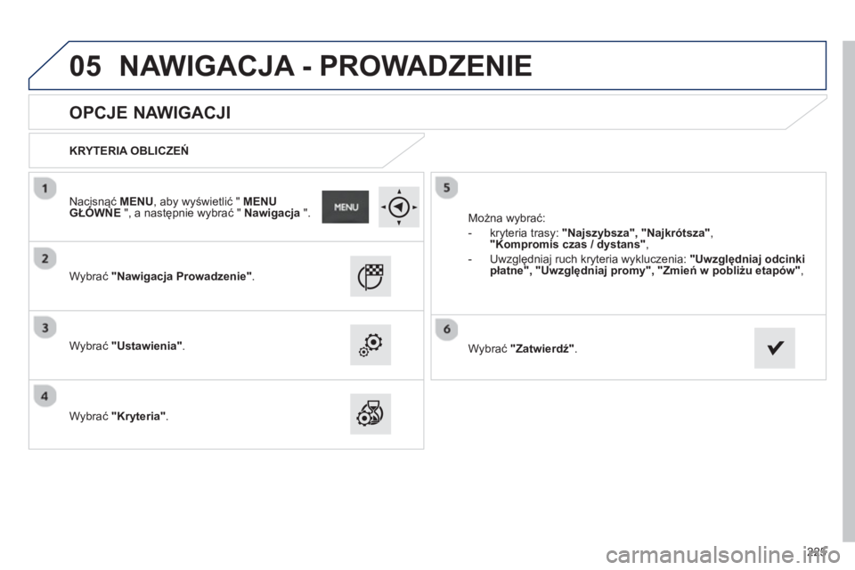 PEUGEOT 2008 2013  Instrukcja obsługi (in Polish) 05
225
   
 
 
 
 
 
OPCJE NAWIGACJI 
 
 
KRYTERIA OBLICZEŃ 
 
   
W
ybrać "Nawigacja Prowadzenie".
 
 
Wybrać "Ustawienia". 
 
 
   
W
ybrać "Kryteria". 
   Można w
ybrać: 
   
 
-  kr
yteria t