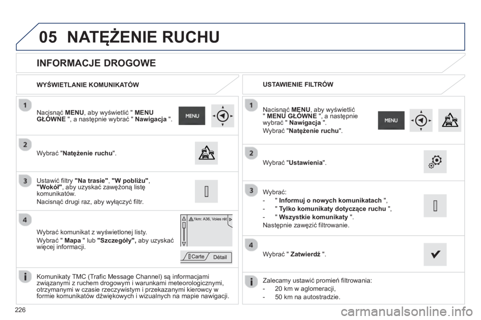 PEUGEOT 2008 2013  Instrukcja obsługi (in Polish) 05
226
   
 
 
 
 
 
 
 
 
INFORMACJE DROGOWE 
 
 
Wybrać " Natężenie ruchu".  
 
 
Nacisnąć MENU 
, aby wyświetlić "  MENU GŁÓWNEą", a następnie wybrać "  Nawigacja 
 ".  
   
W
ybrać ko