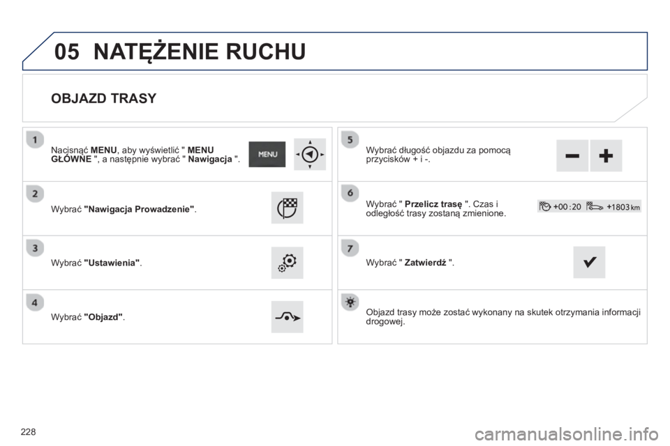 PEUGEOT 2008 2013  Instrukcja obsługi (in Polish) 05
   
OBJAZD TRASY 
 
 
Nacisnąć MENU 
, aby wyświetlić "  MENU GŁÓWNEą", a następnie wybrać "  Nawigacja 
 ".  
   
W
ybrać "Nawigacja Prowadzenie".
 
 
Wybrać "Ustawienia".
 
 
Wybrać "