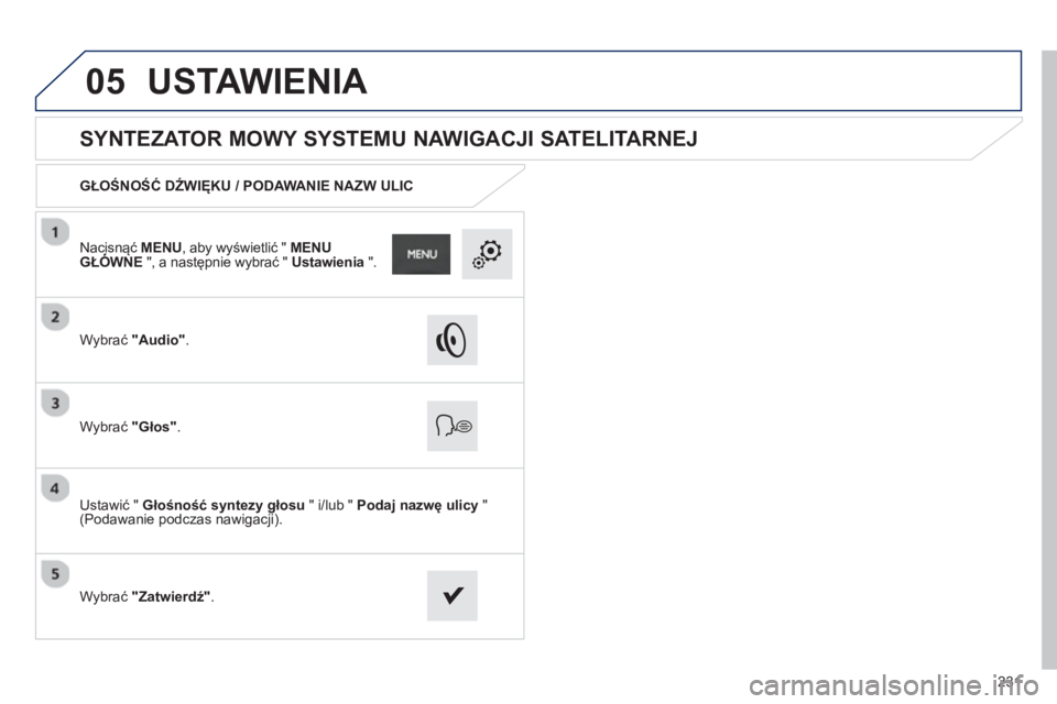 PEUGEOT 2008 2013  Instrukcja obsługi (in Polish) 05
231
   
 
 
 
 
 
SYNTEZATOR MOWY SYSTEMU NAWIGACJI SATELITARNEJ 
GŁOŚNOŚĆ DŹWIĘKU / PODAWANIE NAZW ULIC
W
ybrać  "Audio".
Wybrać  "Głos".
Ustawić "  Głośność syntezy głosu 
 " i/lub
