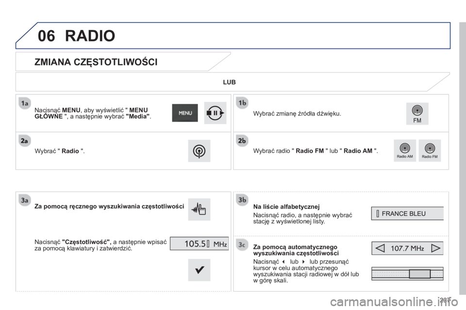 PEUGEOT 2008 2013  Instrukcja obsługi (in Polish) 06
237
   
 
 
 
 
 
 
 
 
 
 
ZMIANA CZĘSTOTLIWOŚCI 
Na liście alfabetycznej
Nacisnąć radio, a następnie wybrać 
stację z wyświetlonej listy.
Za pomocą automatycznego
w
yszukiwania częstot