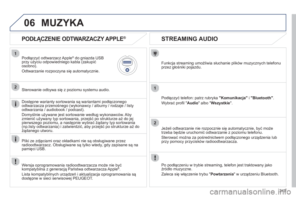 PEUGEOT 2008 2013  Instrukcja obsługi (in Polish) 06
243
   
 
 
 
 
 
STREAMING AUDIO 
Funkcja streaming umożliwia słuchanie plików muzycznych telefonu
przez głośniki pojazdu.
Podłącz
yć telefon: patrz rubryka  "Komunikacja"i"Bluetooth".
Wyb