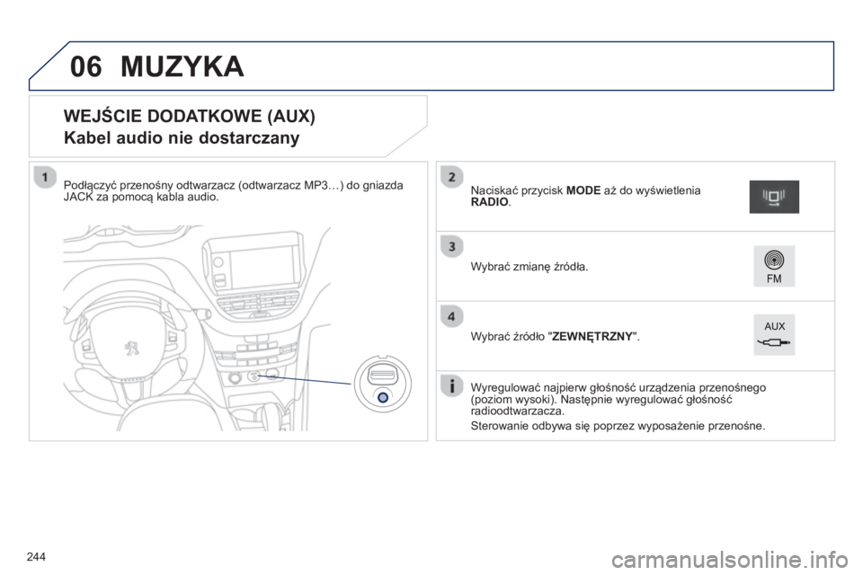 PEUGEOT 2008 2013  Instrukcja obsługi (in Polish) 06
   
 
 
 
 
 
 
 
 
 
 
 
 
 
 
 
 
 
WEJŚCIE DODATKOWE (AUX)  
Kabel audio nie dostarczany 
Podłączyć przenośny odtwarzacz (odtwarzacz MP3…) do gniazdaJACK za pomocą kabla audio.  
  W
yre
