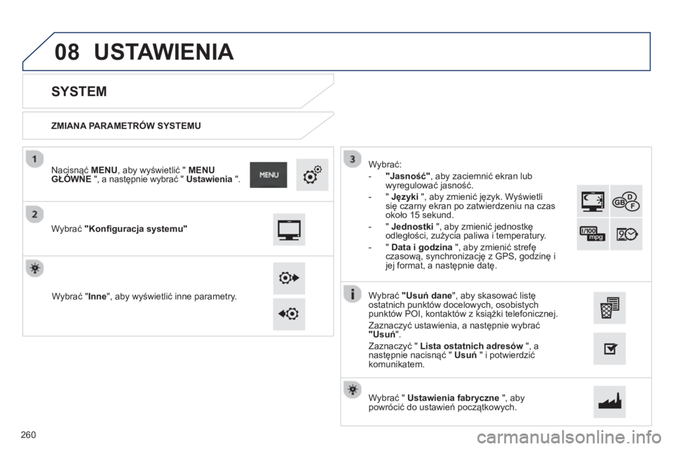 PEUGEOT 2008 2013  Instrukcja obsługi (in Polish) 08
   
ZMIANA PARAMETRÓW SYSTEMU  
 
 
 
 
 
 
 
SYSTEM 
 
 
Wybrać "Konfiguracja systemu"
 
 
Nacisnąć MENU 
, aby wyświetlić "  MENU GŁÓWNEą", a następnie wybrać " Ustawienia".
Wybrać "I