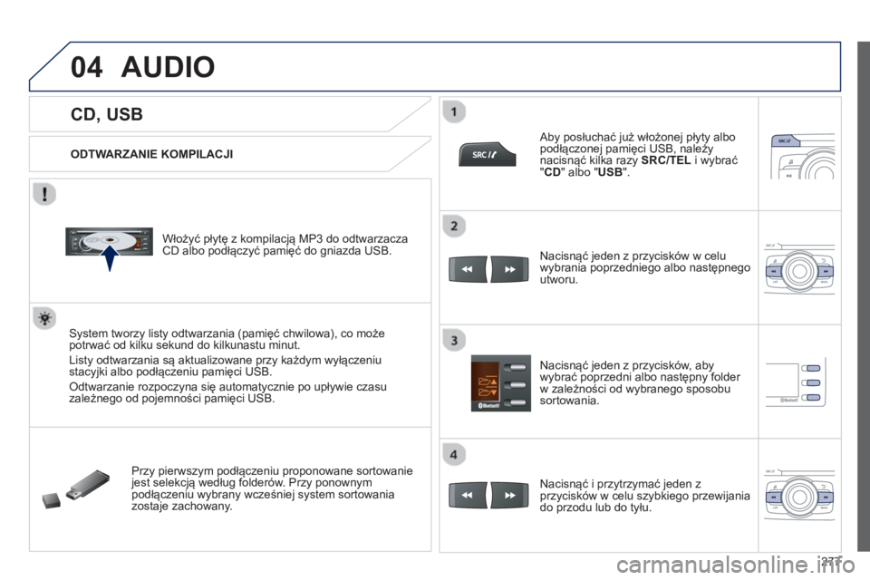 PEUGEOT 2008 2013  Instrukcja obsługi (in Polish) 04
277
   
 
 
 
 
 
 
 
 
 
 
CD, USB 
AUDIO 
 
 
ODTWARZANIE KOMPILACJI  
   
Włoż
y�ü płytę z kompilacją MP3 do odtwarzaczaCD albo podłączyć pamięć do gniazda USB.  
System tworzy listy 