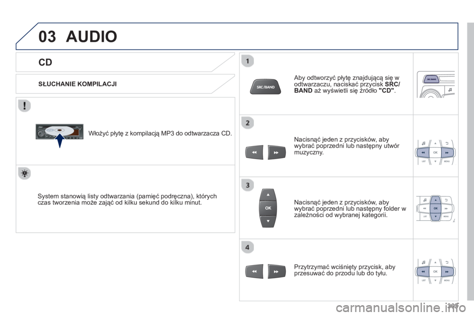 PEUGEOT 2008 2013  Instrukcja obsługi (in Polish) 03
   
CD 
AUDIO 
 
 
SŁUCHANIE KOMPILACJI
   
Włoż
y�ü płytę z kompilacją MP3 do odtwarzacza CD. 
System stanowią listy odtwarzania (pamięć podręczna), kt