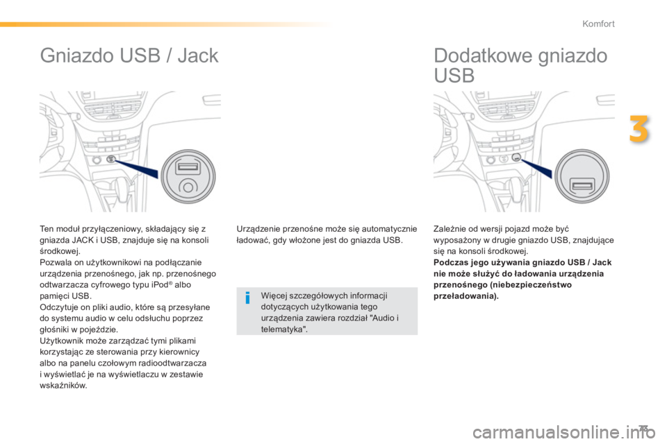 PEUGEOT 2008 2013  Instrukcja obsługi (in Polish) 73
3
Komfor t
   
 
 
 
 
 
 
 
Dodatkowe gniazdo 
USB 
   
Zależnie od wersji pojazd może być 
wyposażony w drugie gniazdo USB, znajdujące się na konsoli środkowej.Podczas jego używania gniaz
