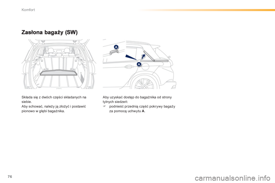 PEUGEOT 2008 2013  Instrukcja obsługi (in Polish) 76
Komfor t
Składa się z dwóch części składanych na siebie. 
 Aby schować, należy ją złoży�ü i postawić pionowo w głębi bagażnika.   Aby uzyska
ć dostęp do bagażnika od strony 
tyln