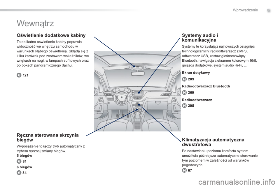 PEUGEOT 2008 2013  Instrukcja obsługi (in Polish) .
7
Wprowadzenie
  Wewnątrz  
 
 Ręczna sterowana skrzynia
biegów
 Wyposażenie to łączy tryb automatyczny z
trybem ręcznej zmiany biegów. 
5 biegów
   
Oświetlenie dodatkowe kabiny
 
To deli