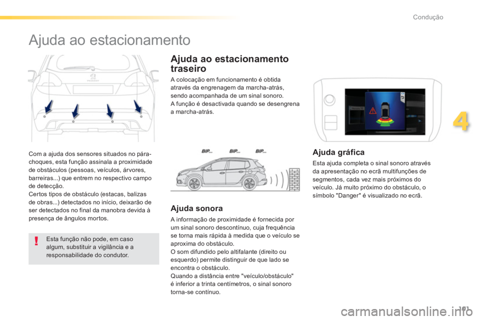 PEUGEOT 2008 2013  Manual de utilização (in Portuguese) 101
4
Condução
  Com a ajuda dos sensores situados no pára-choques, esta função assinala a proximidade 
de obstáculos (pessoas, veículos, árvores, 
barreiras...) que entrem no respectivo campo