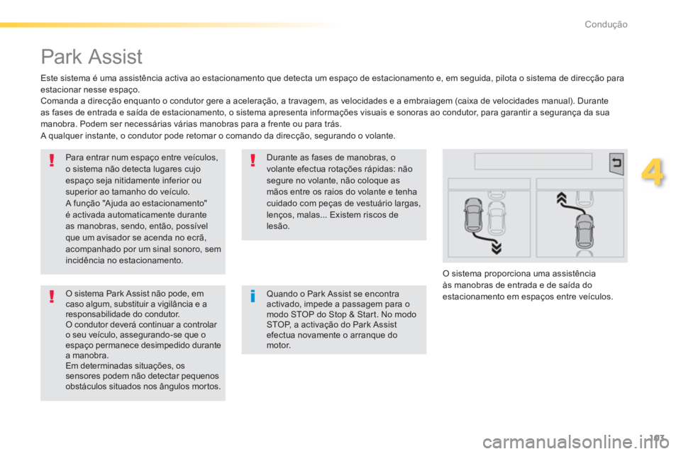 PEUGEOT 2008 2013  Manual de utilização (in Portuguese) 103
4
Condução
   
 
 
 
 
Park Assist 
 
 
Este sistema é uma assistência activa ao estacionamento que detecta um espaço de estacionamento e, em seguida, pilota o sistema de direcção paraestac