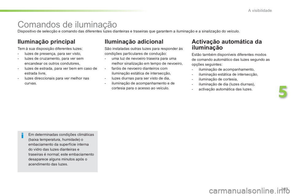 PEUGEOT 2008 2013  Manual de utilização (in Portuguese) 107
5
A visibilidade
   
 
 
 
 
 
 
 
 
 
 
 
 
 
Comandos de iluminação  
Dispositivo de selecção e comando das diferentes luzes dianteiras e traseiras que garantem a iluminação e a sinalizaç