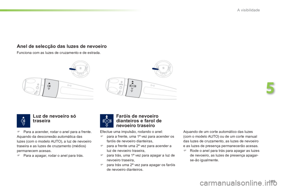 PEUGEOT 2008 2013 Manual de utilização (in Portuguese) 109
5
A visibilidade
Anel de selecção das luzes de nevoeiro
Funciona com as luzes de cruzamento e de estrada.
Faróis de nevoeirodianteiros e farol de
nevoeiro traseiro
Aquando PEUGEOT 2008 2013 Manual de utilização (in Portuguese) 109
5
A visibilidade
Anel de selecção das luzes de nevoeiro
Funciona com as luzes de cruzamento e de estrada.
Faróis de nevoeirodianteiros e farol de
nevoeiro traseiro
Aquando
