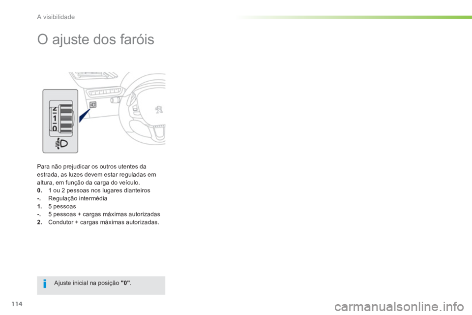 PEUGEOT 2008 2013 Manual de utilização (in Portuguese) 114
A visibilidade
O ajuste dos faróis
Para não prejudicar os outros utentes daestrada, as luzes devem estar reguladas em altura, em função da carga do veículo. 0. 1 ou 2 pessoas n PEUGEOT 2008 2013 Manual de utilização (in Portuguese) 114
A visibilidade
O ajuste dos faróis
Para não prejudicar os outros utentes daestrada, as luzes devem estar reguladas em altura, em função da carga do veículo. 0. 1 ou 2 pessoas n
