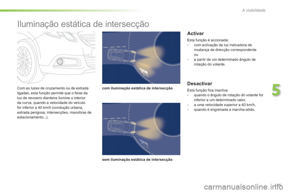 PEUGEOT 2008 2013 Manual de utilização (in Portuguese) 115
5
A visibilidade
Com as luzes de cruzamento ou de estrada
ligadas, esta função permite que o feixe da
luz de nevoeiro dianteira ilumine o interior
da cur va, quando a velocidade do veículo PEUGEOT 2008 2013 Manual de utilização (in Portuguese) 115
5
A visibilidade
Com as luzes de cruzamento ou de estrada
ligadas, esta função permite que o feixe da
luz de nevoeiro dianteira ilumine o interior
da cur va, quando a velocidade do veículo