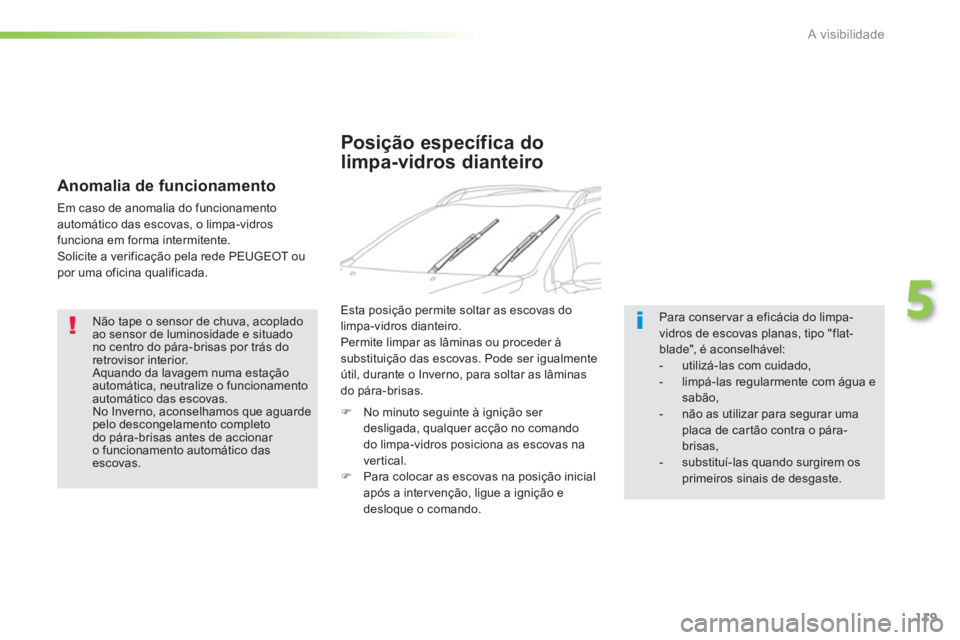 PEUGEOT 2008 2013  Manual de utilização (in Portuguese) 119
5
A visibilidade
   Não tape o sensor de chuva, acopladoao sensor de luminosidade e situadono centro do pára-brisas por trás doretrovisor interior.  Aquando da lavagem numa estação automátic