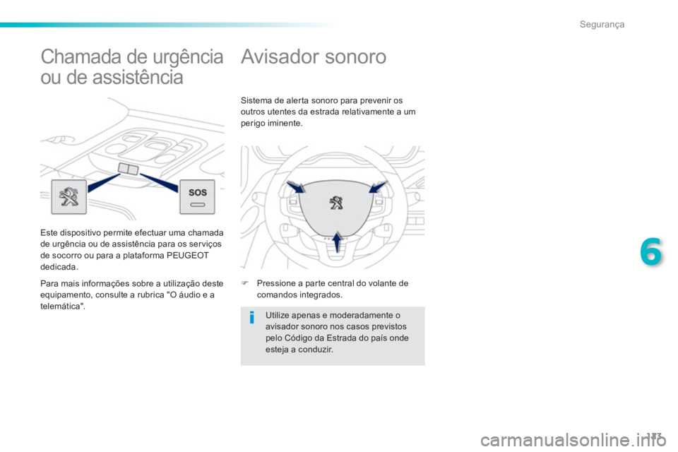 PEUGEOT 2008 2013  Manual de utilização (in Portuguese) 123
6
Segurança
   
 
 
 
 
Avisador sonoro 
�) 
  Pressione a parte central do volante de comandos integrados.      
Sistema de alerta sonoro para prevenir os 
outros utentes da estrada relativament