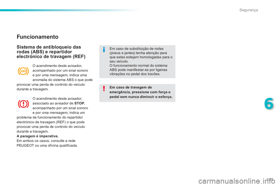 PEUGEOT 2008 2013  Manual de utilização (in Portuguese) 125
6
Segurança
   
Funcionamento 
 
 
Sistema de antibloqueio das
rodas (ABS) e repartidor electrónico de travagem (REF)
Em caso de travagem de emergência, pressione com força opedal sem nunca di