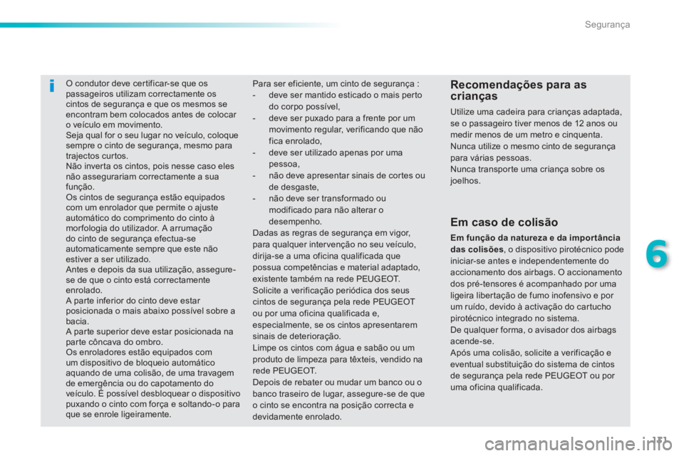 PEUGEOT 2008 2013  Manual de utilização (in Portuguese) 131
6
Segurança
   
 
 
 O condutor deve cer tificar-se que ospassageiros utilizam correctamente os cintos de segurança e que os mesmos seencontram bem colocados antes de colocar o veículo em movim
