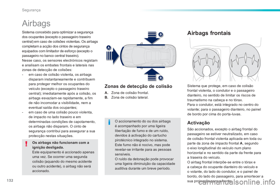 PEUGEOT 2008 2013  Manual de utilização (in Portuguese) 132
Segurança
  Airbags 
Sistema concebido para optimizar a segurança
dos ocupantes (excepto o passageiro traseirocentral) em caso de colisões violentas. Os airbags completam a acção dos cintos d