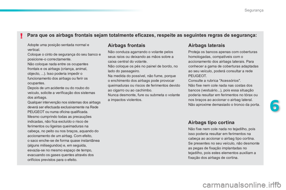 PEUGEOT 2008 2013  Manual de utilização (in Portuguese) 135
6
Segurança
 Adopte uma posição sentada normal e
vertical. Coloque o cinto de segurança do seu banco eposicione-o correctamente.  Não coloque nada entre os ocupantes frontais e os airbags (cr