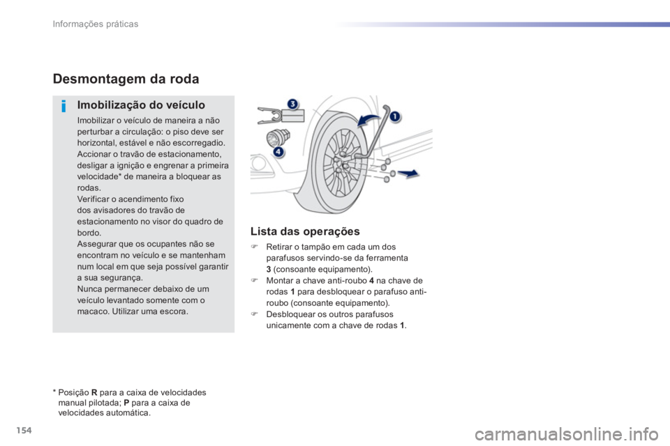 PEUGEOT 2008 2013  Manual de utilização (in Portuguese) 154
Informações práticas
Desmontagem da roda
   
Imobilização do veículo
 
Imobilizar o veículo de maneira a não per turbar a circulação: o piso deve ser horizontal, estável e não escorreg
