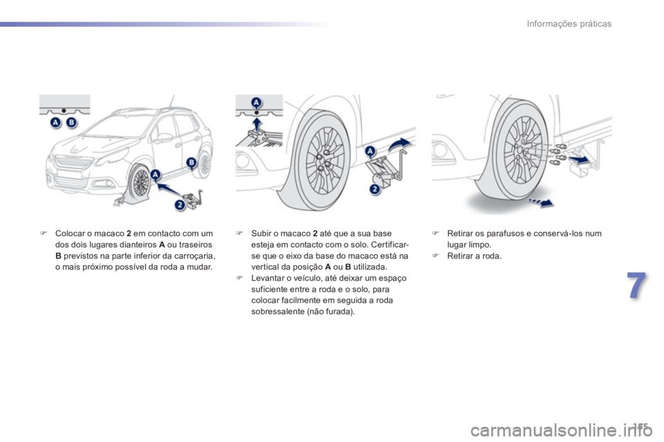 PEUGEOT 2008 2013  Manual de utilização (in Portuguese) 155
7
Informações práticas
�)Colocar o macaco  2em contacto com um
dos dois lugares dianteiros  Aou traseiros Bprevistos na par te inferior da carroçaria, 
o mais próximo possível da roda a muda