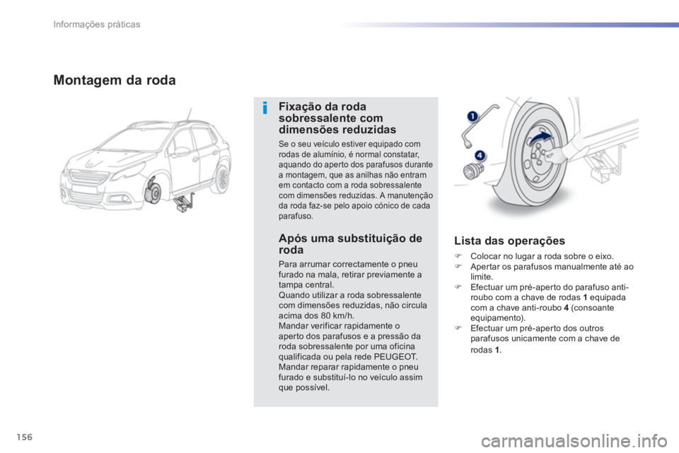 PEUGEOT 2008 2013  Manual de utilização (in Portuguese) 156
Informações práticas
Montagem da roda 
Fixação da rodasobressalente comdimensões reduzidas 
Se o seu veículo estiver equipado comrodas de alumínio, é normal constatar,aquando do aperto do