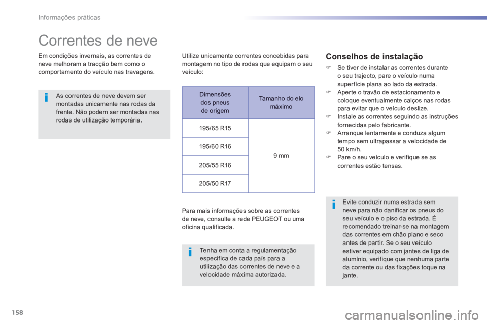 PEUGEOT 2008 2013  Manual de utilização (in Portuguese) 158
Informações práticas
   
 
 
 
 
Correntes de neve 
Em condições invernais, as correntes deneve melhoram a tracção bem como ocompor tamento do veículo nas travagens.
 
 As correntes de nev