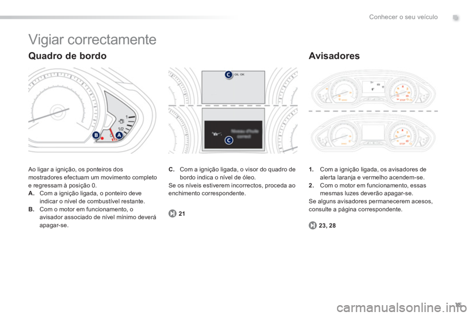 PEUGEOT 2008 2013 Manual de utilização (in Portuguese) .
15
Conhecer o seu veículo
Vigiar correctamente
Ao ligar a ignição, os ponteiros dosmostradores efectuam um movimento completo e regressam à posição 0. A.Com a ignição ligada, o ponteiro PEUGEOT 2008 2013 Manual de utilização (in Portuguese) .
15
Conhecer o seu veículo
Vigiar correctamente
Ao ligar a ignição, os ponteiros dosmostradores efectuam um movimento completo e regressam à posição 0. A.Com a ignição ligada, o ponteiro