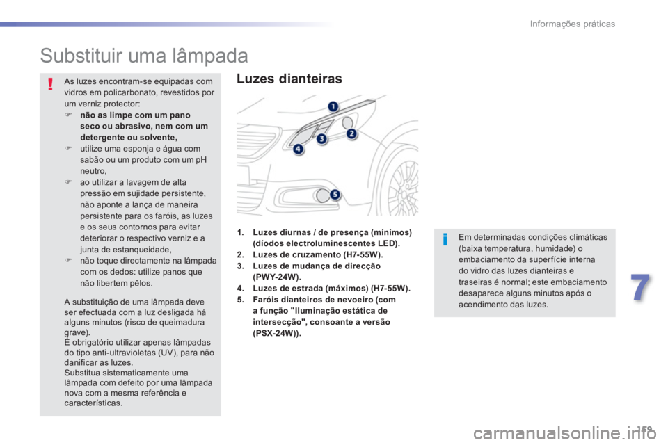 PEUGEOT 2008 2013  Manual de utilização (in Portuguese) 159
7
Informações práticas
   
 
 
 
 
 
 
 
 
 
 
Substituir uma lâmpada 
 
 
Luzes dianteiras
 
Em determinadas condições climáticas (baixa temperatura, humidade) o embaciamento da superfíci