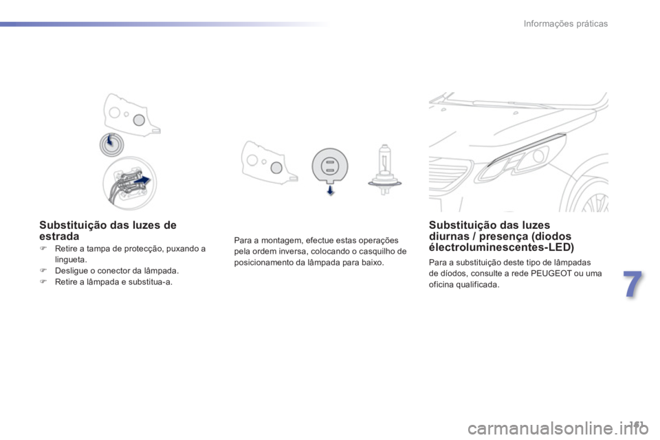 PEUGEOT 2008 2013  Manual de utilização (in Portuguese) 161
7
Informações práticas
   
Substituição das luzes deestrada Substituição das luzesdiurnas / presença (diodos électroluminescentes-LED) 
  Para a substituição deste tipo de lâmpadas
de 