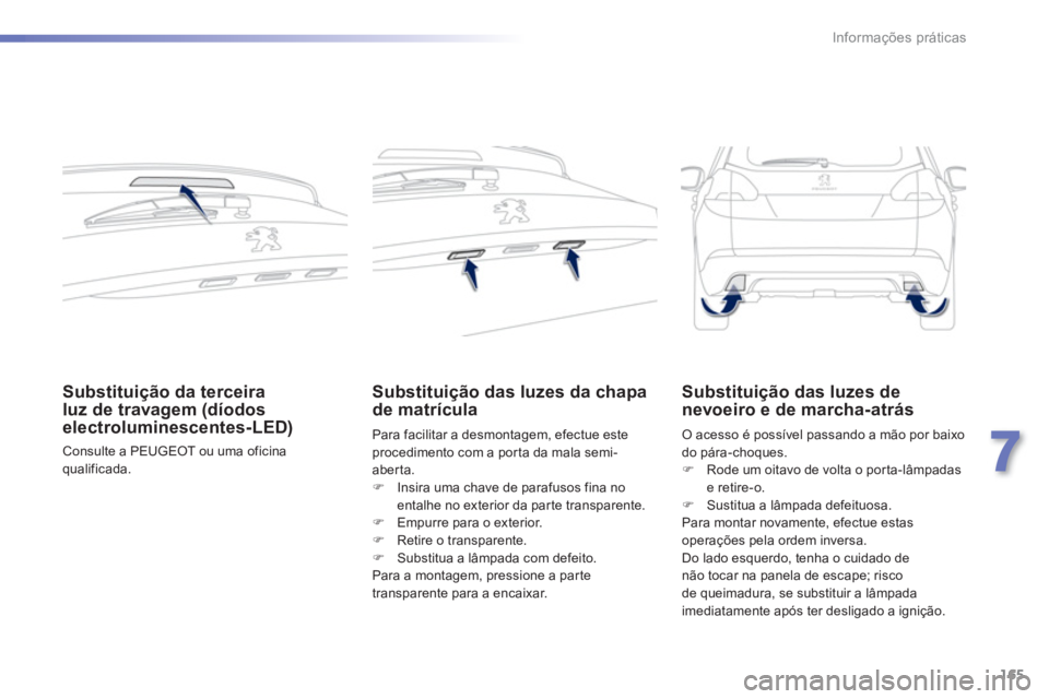 PEUGEOT 2008 2013  Manual de utilização (in Portuguese) 165
7
Informações práticas
Substituição da terceiraluz de travagem (díodoselectroluminescentes-LED) 
 Consulte a PEUGEOT ou uma oficina qualificada.
Substituição das luzes da chapa
de matrícu
