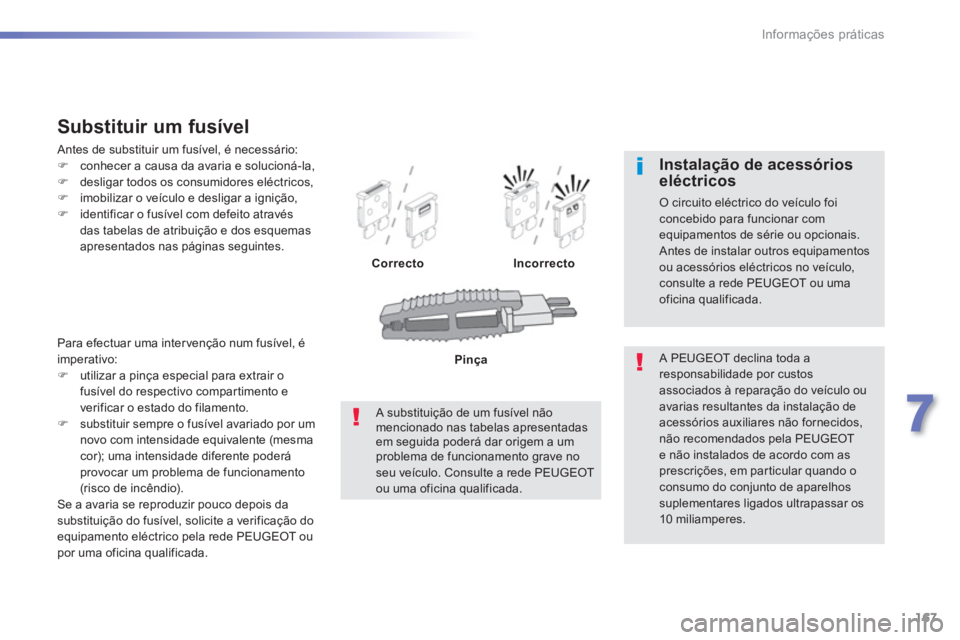 PEUGEOT 2008 2013  Manual de utilização (in Portuguese) 167
7
Informações práticas
Para efectuar uma intervenção num fusível, é 
imperativo:
�)utilizar a pinça especial para extrair o
fusível do respectivo compartimento e
v
erificar o estado do fi