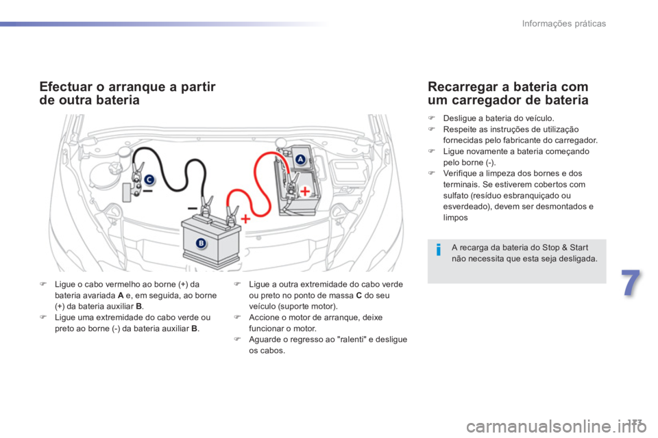 PEUGEOT 2008 2013  Manual de utilização (in Portuguese) 173
7
Informações práticas
   
A recarga da bateria do Stop & Start não necessita que esta seja desligada.
Efectuar o arranque a partir 
de outra bateria 
�)Ligue o cabo vermelho ao borne (+) daba