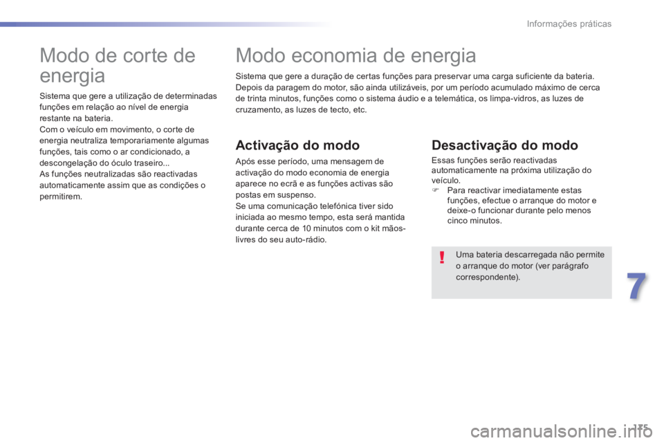 PEUGEOT 2008 2013  Manual de utilização (in Portuguese) 175
7
Informações práticas
Sistema que gere a duração de cer tas funções para preser var uma carga suficiente da bateria. 
Depois da paragem do motor, são ainda utilizáveis, por um período a