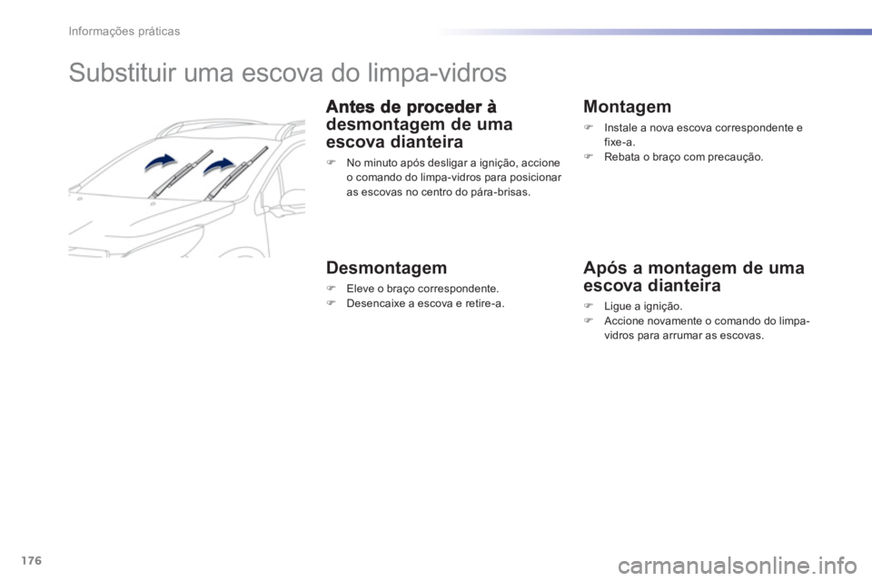 PEUGEOT 2008 2013  Manual de utilização (in Portuguese) 176
Informações práticas
   
 
 
 
 
 
 
 
Substituir uma escova do limpa-vidros 
desmontagem de uma
escova dianteira 
�) 
  No minuto após desligar a ignição, accioneo comando do limpa-vidros p