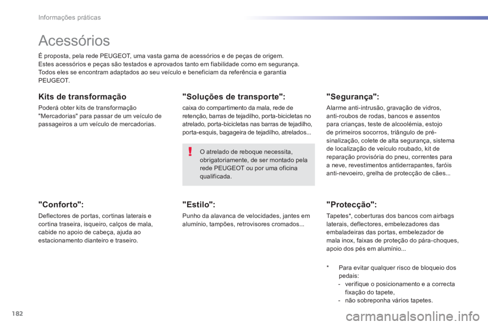 PEUGEOT 2008 2013  Manual de utilização (in Portuguese) 182
Informações práticas
   
 
 
 
Acessórios 
É proposta, pela rede PEUGEOT, uma vasta gama de acessórios e de peças de origem.
Estes acessórios e peças são testados e aprovados tanto em fi