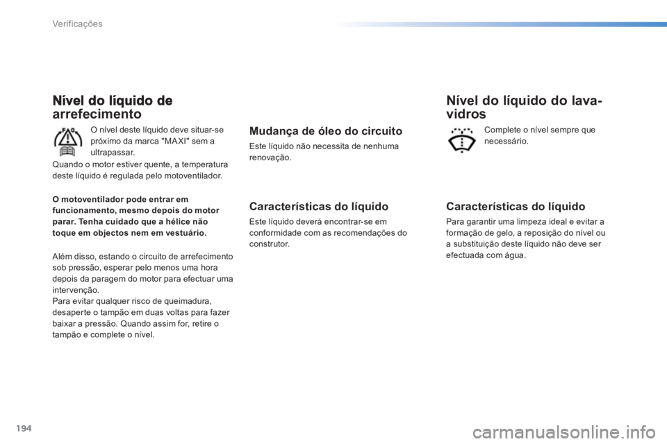 PEUGEOT 2008 2013  Manual de utilização (in Portuguese) 194
Ver if ic aç ões
arrefecimento 
   O nível deste líquido deve situar-se
próximo da marca "MA XI" sem a
ultrapassar.
 
Além disso, estando o circuito de arrefecimentosob pressão, esperar pel