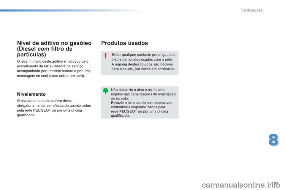PEUGEOT 2008 2013  Manual de utilização (in Portuguese) 195
8
Ver if ic aç ões
Evitar qualquer contacto prolongado de óleo e de líquidos usados com a pele.   A maioria destes líquidos são nocivos 
para a saúde, por vezes até corrosivos.
Não descar